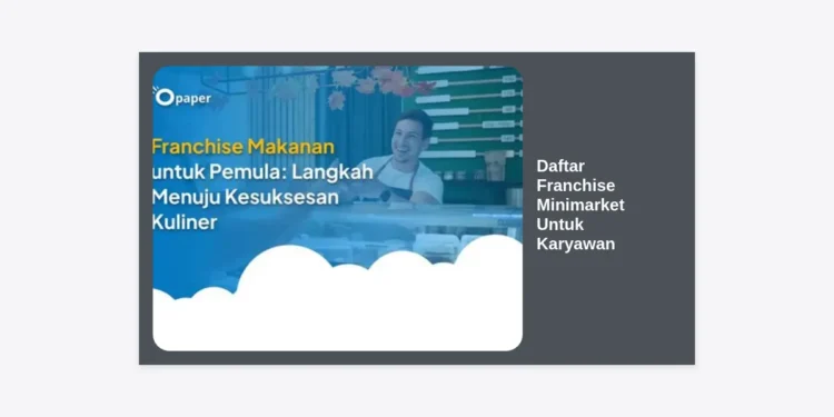 Daftar Franchise Minimarket Untuk Karyawan: Panduan Lengkap Investasi Passive Income 2024