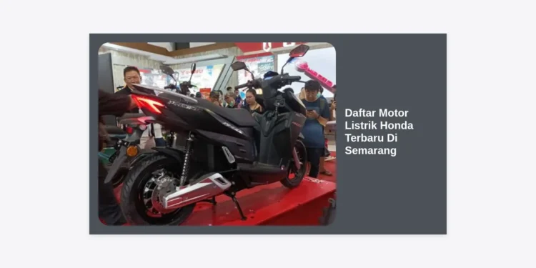 Daftar Motor Listrik Honda Terbaru Di Semarang: Harga, Spesifikasi, dan Dealer Resmi