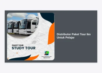 Distributor Paket Tour IKN Untuk Pelajar: Solusi Study Tour Edukatif & Terjangkau