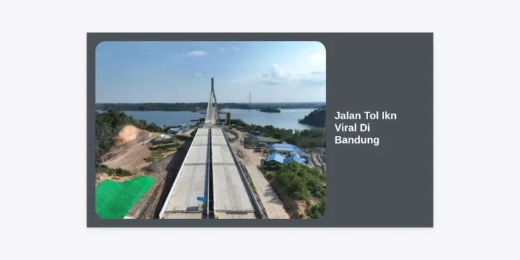 Fakta Menarik Jalan Tol IKN Viral di Bandung: Progres, Teknologi, dan Dampak Masa Depan