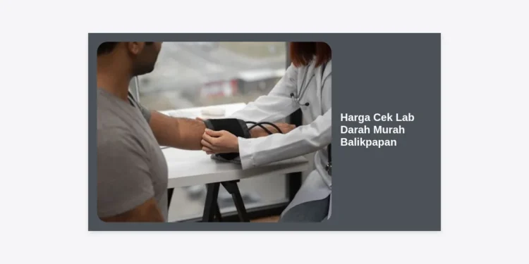 Harga Cek Lab Darah Murah Balikpapan 2024: Panduan Lengkap Biaya & Rekomendasi Lab Terpercaya