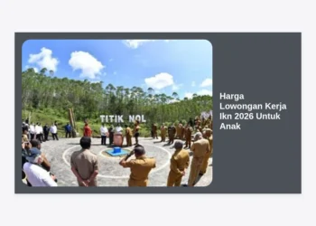 Info Terbaru Harga Lowongan Kerja IKN 2026 Untuk Anak: Proyeksi Gaji & Panduan Lengkap