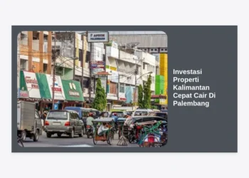 Investasi Properti Kalimantan Cepat Cair Di Palembang: Panduan Strategis Profit Maksimal