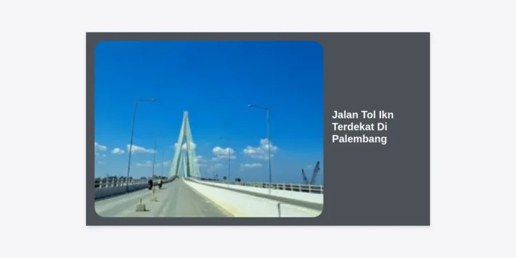 Jalan Tol Ikn Terdekat Di Palembang: Akses, Rute Tercepat, dan Update Pembangunan Terkini