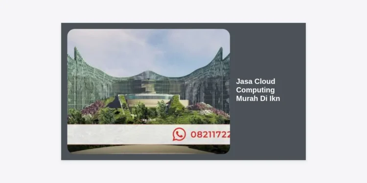 Jasa Cloud Computing Murah Di Ikn: Solusi Digital Cerdas Untuk Masa Depan Bisnis