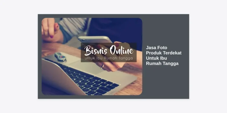 Jasa Foto Produk Terdekat Untuk Ibu Rumah Tangga: Solusi Praktis Jualan Laris di Marketplace