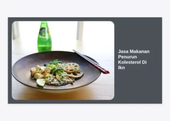 Jasa Makanan Penurun Kolesterol Di IKN: Solusi Katering Sehat di Ibu Kota Baru