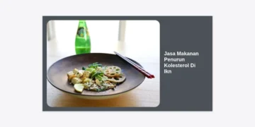 Jasa Makanan Penurun Kolesterol Di IKN: Solusi Katering Sehat di Ibu Kota Baru