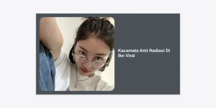 Kacamata Anti Radiasi di IKN Viral: Rahasia Lindungi Mata di Ibu Kota Baru yang Canggih