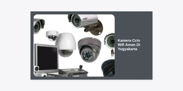 Keamanan Maksimal: Panduan Lengkap Memilih Kamera CCTV WiFi Aman di Yogyakarta