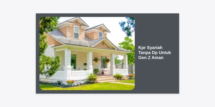 KPR Syariah Tanpa DP Untuk Gen Z Aman: Panduan Lengkap Memiliki Rumah Tanpa Riba dan Modal Awal
