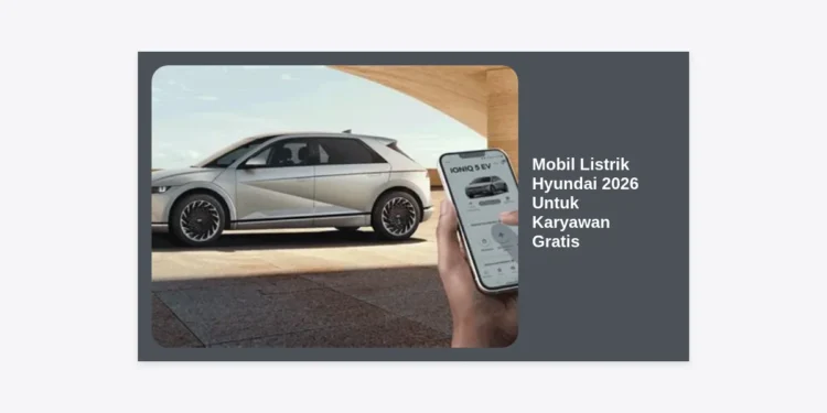 Mobil Listrik Hyundai 2026 Untuk Karyawan Gratis: Peluang, Manfaat, dan Panduan Lengkap