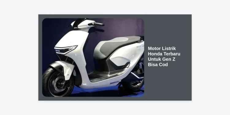 Motor Listrik Honda Terbaru Untuk Gen Z Bisa Cod: Hemat, Stylish, dan Ramah Lingkungan