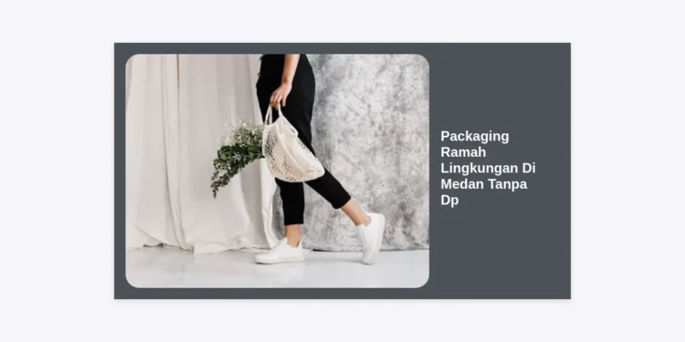 Packaging Ramah Lingkungan Di Medan Tanpa Dp: Tren Bisnis Berkelanjutan 2024