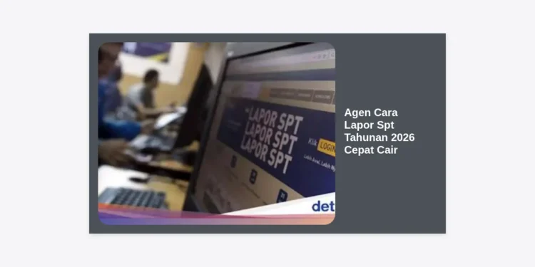 Panduan Lengkap Agen Cara Lapor SPT Tahunan 2026 Cepat Cair dan Tips Restitusi Pajak
