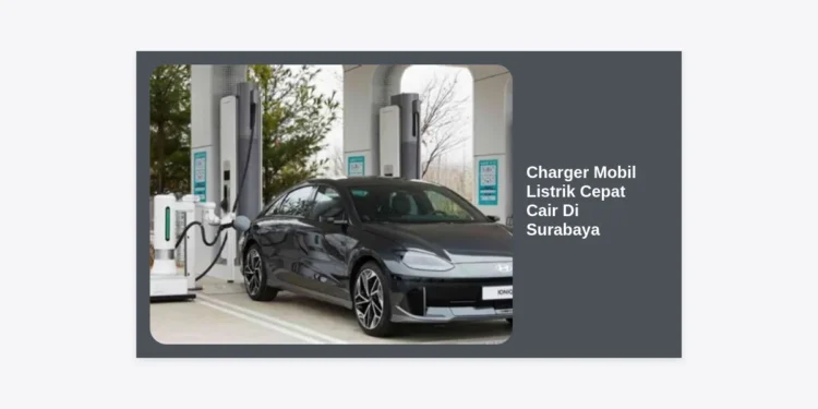 Panduan Lengkap Charger Mobil Listrik Cepat Cair di Surabaya: Instalasi, Harga, dan Lokasi Terbaik