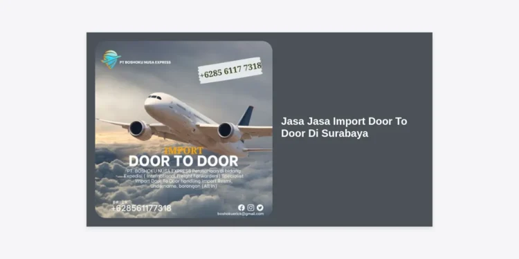 Panduan Lengkap Jasa Jasa Import Door To Door Di Surabaya: Solusi Logistik Global Tanpa Ribet