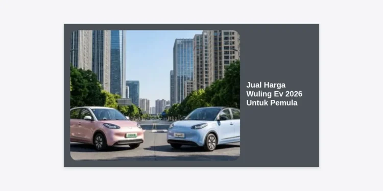 Panduan Lengkap Jual Harga Wuling Ev 2026 Untuk Pemula: Spesifikasi, Tips, dan Simulasi Kredit