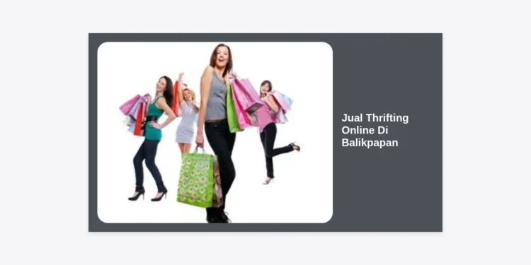 Panduan Lengkap Jual Thrifting Online Di Balikpapan: Peluang Bisnis Menguntungkan di Kota Minyak