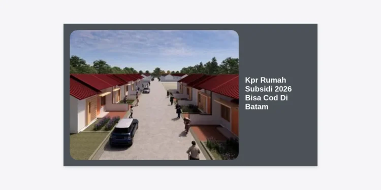 Panduan Lengkap KPR Rumah Subsidi 2026 Bisa Cod Di Batam: Syarat, Lokasi, dan Tips Pembayaran