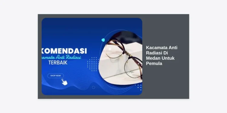 Panduan Lengkap Memilih Kacamata Anti Radiasi Di Medan Untuk Pemula: Tips, Harga, dan Tempat Terbaik