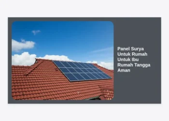 Panduan Lengkap Memilih Panel Surya Untuk Rumah Untuk Ibu Rumah Tangga Aman dan Hemat Biaya