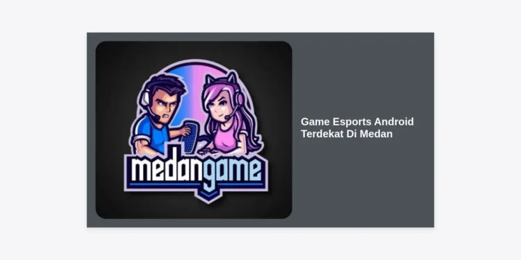 Panduan Lengkap Mencari Game Esports Android Terdekat Di Medan: Komunitas, Tempat Latihan, dan Turnamen