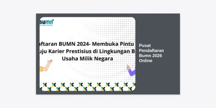 Panduan Lengkap Pusat Pendaftaran BUMN 2026 Online: Cara Daftar, Syarat, dan Tips Lolos Seleksi