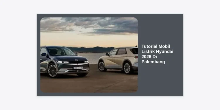 Panduan Lengkap Tutorial Mobil Listrik Hyundai 2026 Di Palembang: Optimasi Performa & Perawatan
