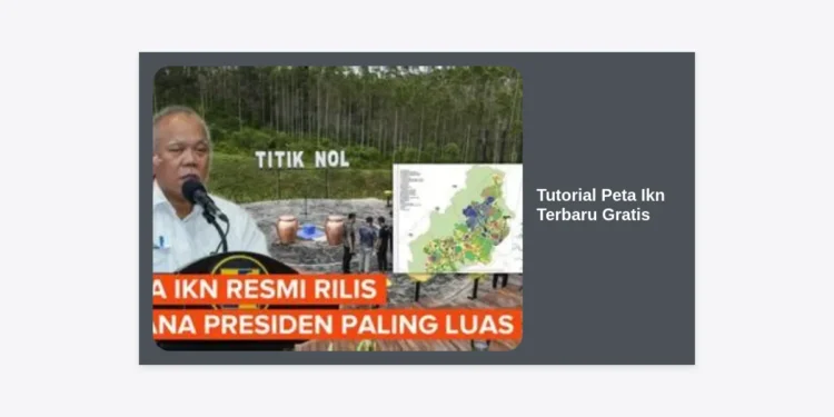 Panduan Lengkap Tutorial Peta IKN Terbaru Gratis: Akses Desain Ibu Kota Nusantara Secara Akurat