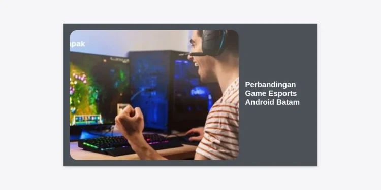 Perbandingan Game Esports Android Batam: Panduan Lengkap Memilih Game Kompetitif Terbaik
