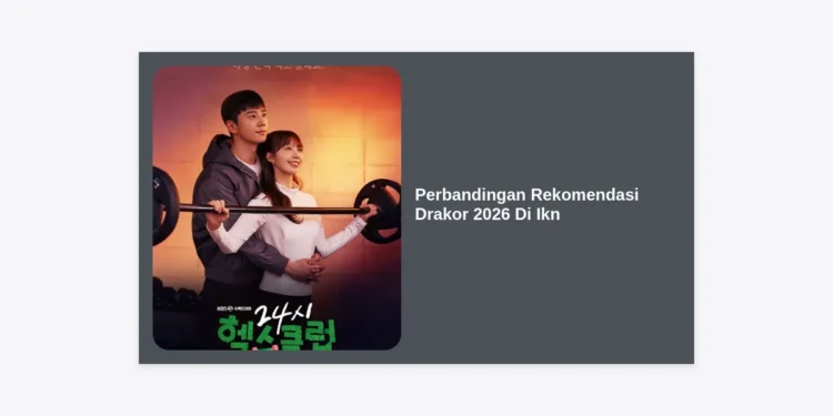 Perbandingan Rekomendasi Drakor 2026 Di Ikn: Panduan Lengkap Hiburan Digital di Ibu Kota Baru