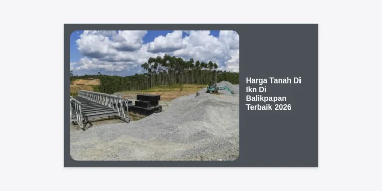 Prediksi Harga Tanah di IKN di Balikpapan Terbaik 2026: Strategi Investasi Properti Masa Depan
