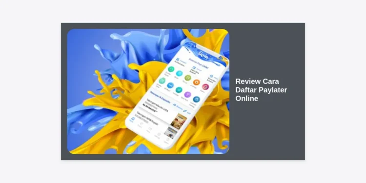Review Cara Daftar Paylater Online Terlengkap 2024: Syarat & Tips Agar Langsung Diacc