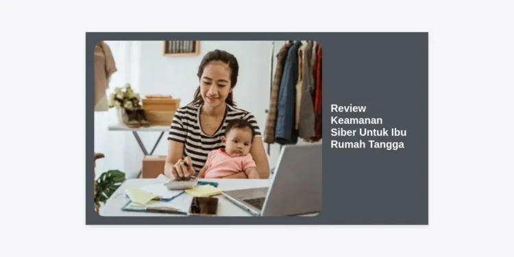 Review Keamanan Siber Untuk Ibu Rumah Tangga: Panduan Terlengkap Lindungi Keluarga di Era Digital