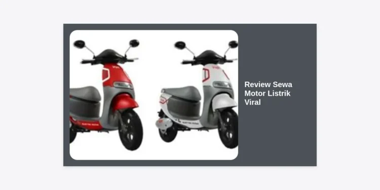 Review Sewa Motor Listrik Viral: Solusi Mobilitas Hemat dan Ramah Lingkungan 2024