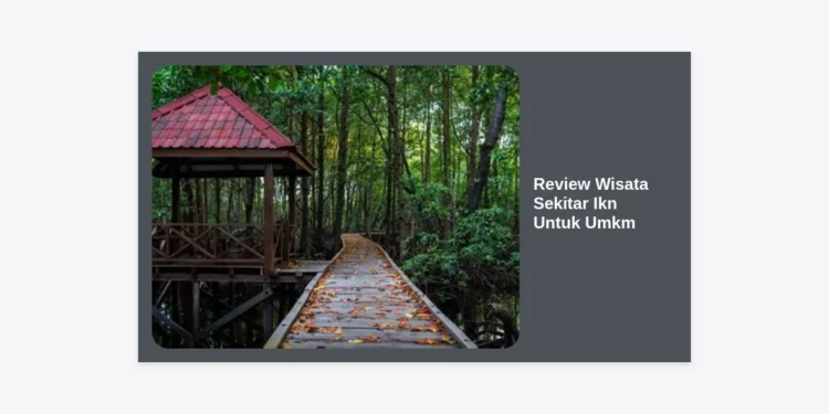 Review Wisata Sekitar IKN untuk UMKM: Peluang Investasi dan Strategi Bisnis di Ibu Kota Baru