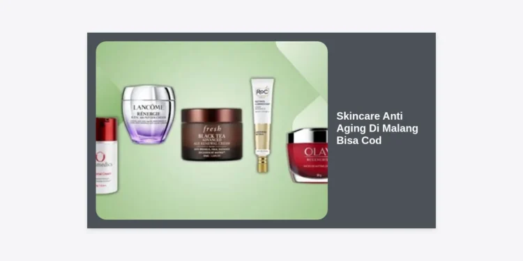 Skincare Anti Aging Di Malang Bisa Cod: Solusi Awet Muda Praktis & Terpercaya