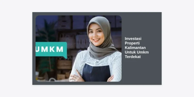 Strategi Investasi Properti Kalimantan Untuk Umkm Terdekat: Peluang Emas di Era IKN