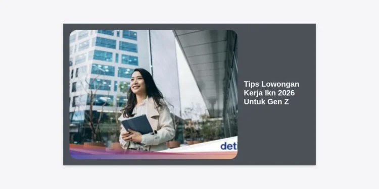 Strategi Jitu & Tips Lowongan Kerja IKN 2026 Untuk Gen Z: Panduan Karir di Ibu Kota Baru