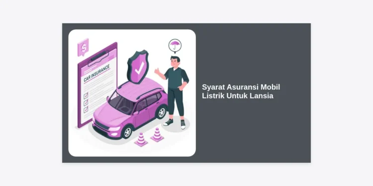 Syarat Asuransi Mobil Listrik Untuk Lansia: Panduan Lengkap dan Tips Memilihnya