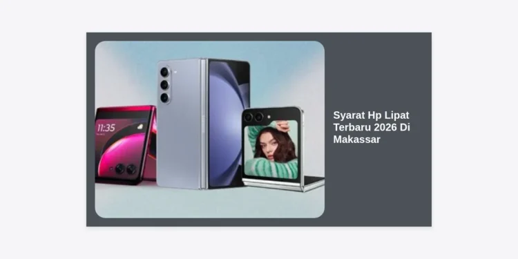 Syarat Hp Lipat Terbaru 2026 Di Makassar: Panduan Lengkap dan Tips Membeli Gadget Masa Depan