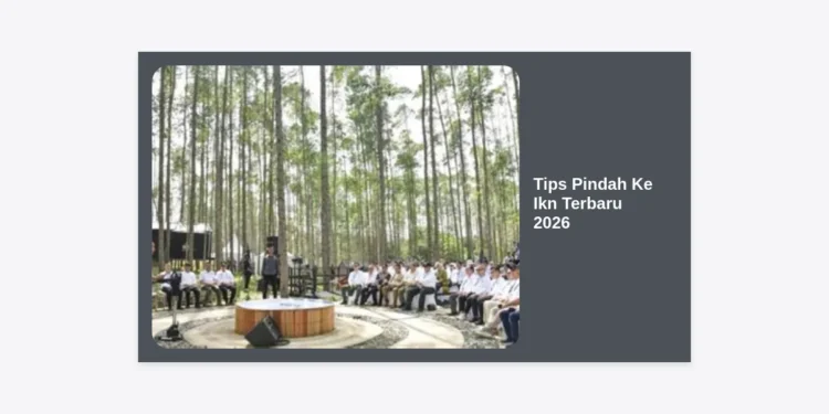 Tips Pindah ke IKN Terbaru 2026: Panduan Lengkap dan Strategi Sukses