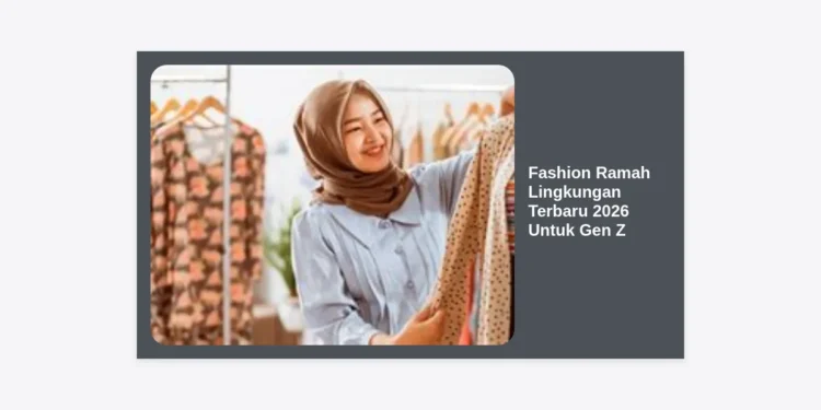 Tren Fashion Ramah Lingkungan Terbaru 2026 Untuk Gen Z: Panduan Lengkap Gaya Hidup Berkelanjutan