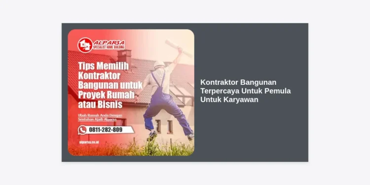 10 Panduan Memilih Kontraktor Bangunan Terpercaya Untuk Pemula Untuk Karyawan Agar Bangun Rumah Jadi Mudah