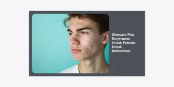 10+ Panduan Skincare Pria Berjerawat Untuk Pemula Untuk Mahasiswa: Wajah Bersih Tanpa Boros!