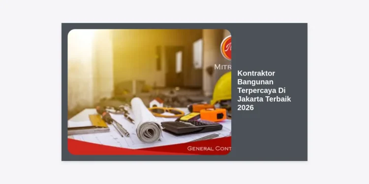 10 Rekomendasi Kontraktor Bangunan Terpercaya Di Jakarta Terbaik 2026