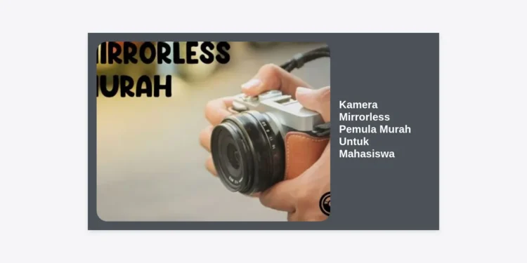 12 Rekomendasi Kamera Mirrorless Pemula Murah Untuk Mahasiswa Terbaik 2024