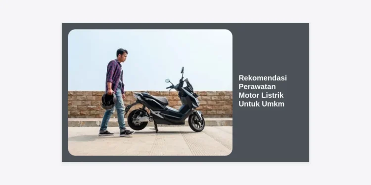 12 Rekomendasi Perawatan Motor Listrik Untuk UMKM Agar Performa Bisnis Tetap Prima