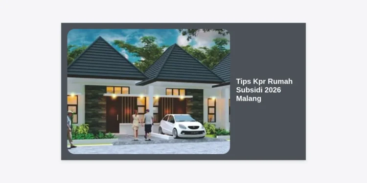 12+ Tips KPR Rumah Subsidi 2026 Malang: Panduan Lengkap dan Strategi Lolos Akad